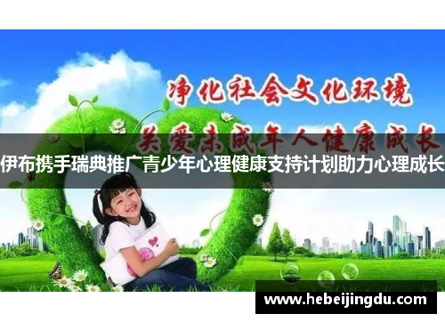 伊布携手瑞典推广青少年心理健康支持计划助力心理成长