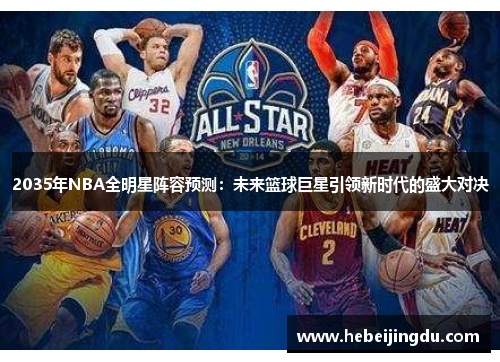 2035年NBA全明星阵容预测:未来篮球巨星引领新时代的盛大对决 2035年NBA全明星阵容预测:未来篮球巨星引领新时代的盛大对决