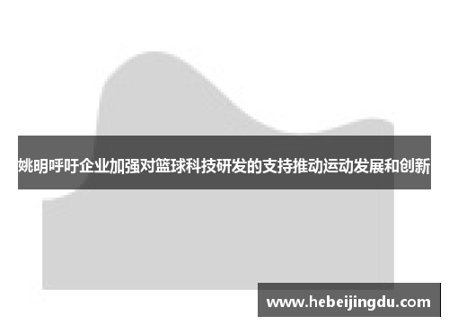 姚明呼吁企业加强对篮球科技研发的支持推动运动发展和创新