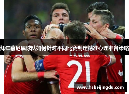 拜仁慕尼黑球队如何针对不同比赛制定精准心理准备策略