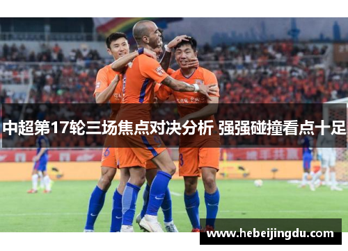 中超第17轮三场焦点对决分析 强强碰撞看点十足 中超第17轮三场焦点对决分析 强强碰撞看点十足