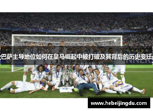 巴萨主导地位如何在皇马崛起中被打破及其背后的历史变迁