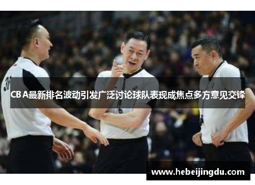 CBA最新排名波动引发广泛讨论球队表现成焦点多方意见交锋