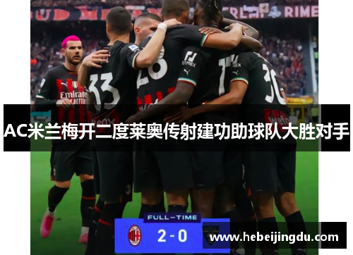 AC米兰梅开二度莱奥传射建功助球队大胜对手 AC米兰梅开二度莱奥传射建功助球队大胜对手