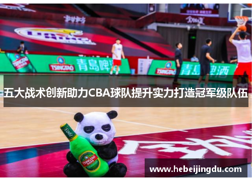 五大战术创新助力CBA球队提升实力打造冠军级队伍 五大战术创新助力CBA球队提升实力打造冠军级队伍