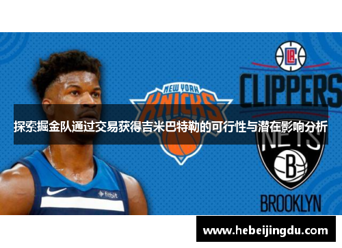 探索掘金队通过交易获得吉米巴特勒的可行性与潜在影响分析 探索掘金队通过交易获得吉米巴特勒的可行性与潜在影响分析