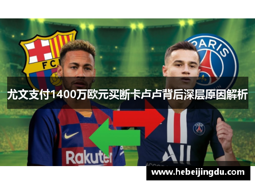 尤文支付1400万欧元买断卡卢卢背后深层原因解析
