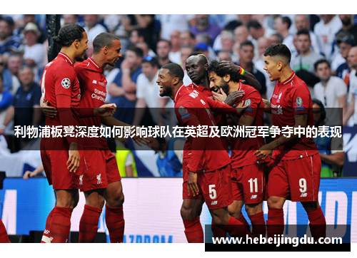 利物浦板凳深度如何影响球队在英超及欧洲冠军争夺中的表现 利物浦板凳深度如何影响球队在英超及欧洲冠军争夺中的表现