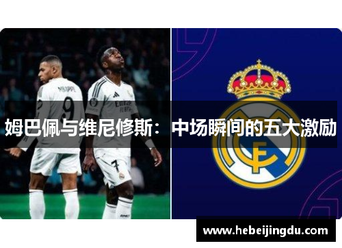 姆巴佩与维尼修斯：中场瞬间的五大激励