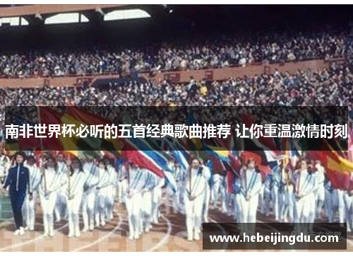 南非世界杯必听的五首经典歌曲推荐 让你重温激情时刻