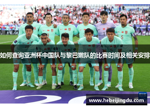 如何查询亚洲杯中国队与黎巴嫩队的比赛时间及相关安排 如何查询亚洲杯中国队与黎巴嫩队的比赛时间及相关安排