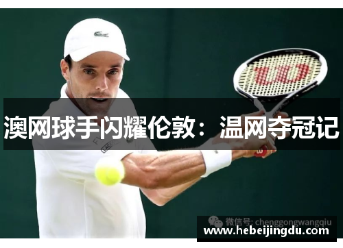 澳网球手闪耀伦敦：温网夺冠记