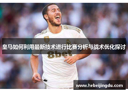 皇马如何利用最新技术进行比赛分析与战术优化探讨 皇马如何利用最新技术进行比赛分析与战术优化探讨