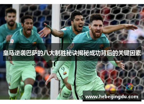 皇马逆袭巴萨的八大制胜秘诀揭秘成功背后的关键因素