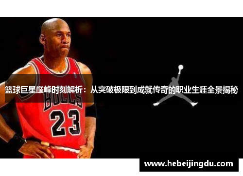 篮球巨星巅峰时刻解析：从突破极限到成就传奇的职业生涯全景揭秘