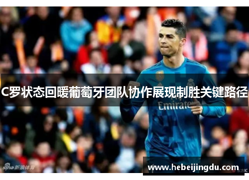 C罗状态回暖葡萄牙团队协作展现制胜关键路径