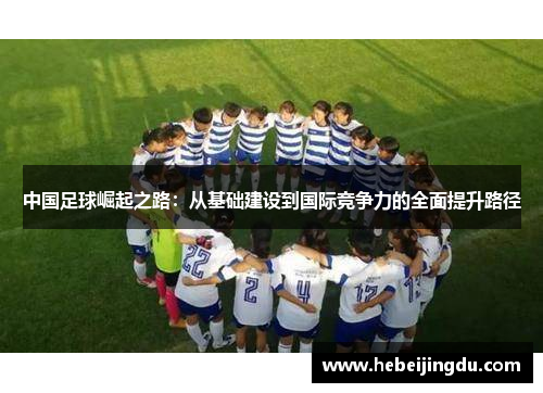 中国足球崛起之路:从基础建设到国际竞争力的全面提升路径 中国足球崛起之路:从基础建设到国际竞争力的全面提升路径