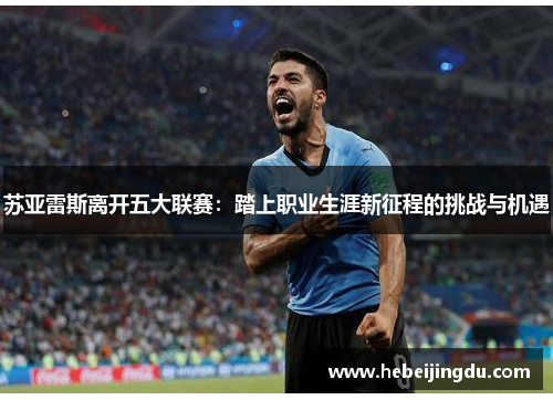 苏亚雷斯离开五大联赛：踏上职业生涯新征程的挑战与机遇