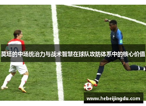 莫塔的中场统治力与战术智慧在球队攻防体系中的核心价值 莫塔的中场统治力与战术智慧在球队攻防体系中的核心价值