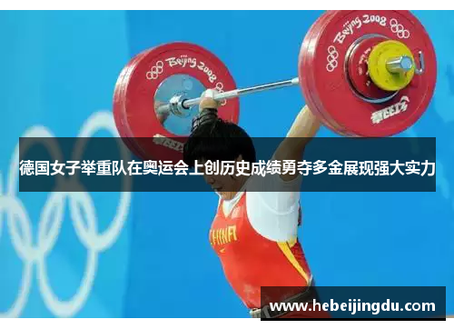 德国女子举重队在奥运会上创历史成绩勇夺多金展现强大实力