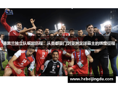 德黑兰独立队崛起历程：从首都豪门到亚洲足球霸主的辉煌征程