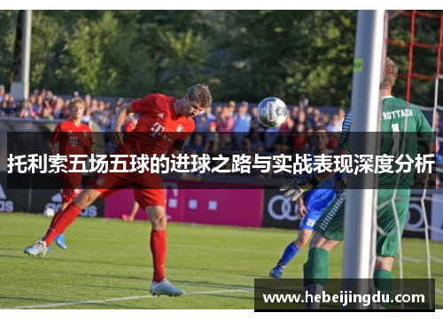托利索五场五球的进球之路与实战表现深度分析
