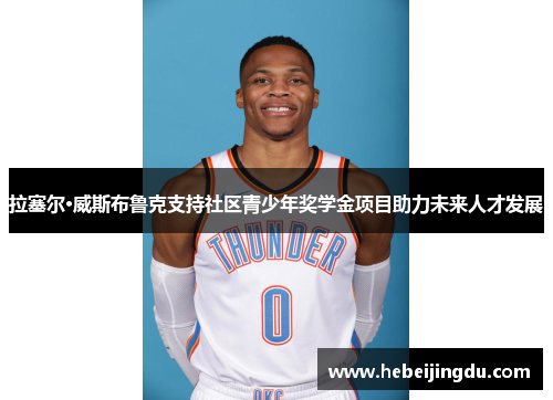 拉塞尔·威斯布鲁克支持社区青少年奖学金项目助力未来人才发展