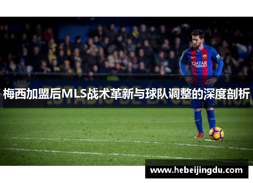 梅西加盟后MLS战术革新与球队调整的深度剖析