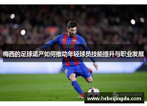 梅西的足球遗产如何推动年轻球员技能提升与职业发展